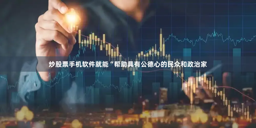 炒股票手机软件就能“帮助具有公德心的民众和政治家