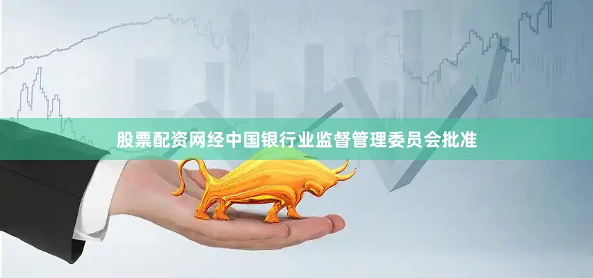 股票配资网经中国银行业监督管理委员会批准