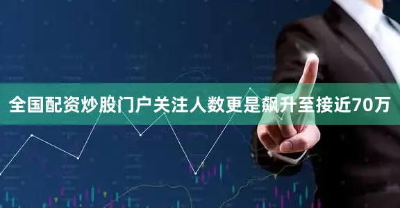 全国配资炒股门户关注人数更是飙升至接近70万
