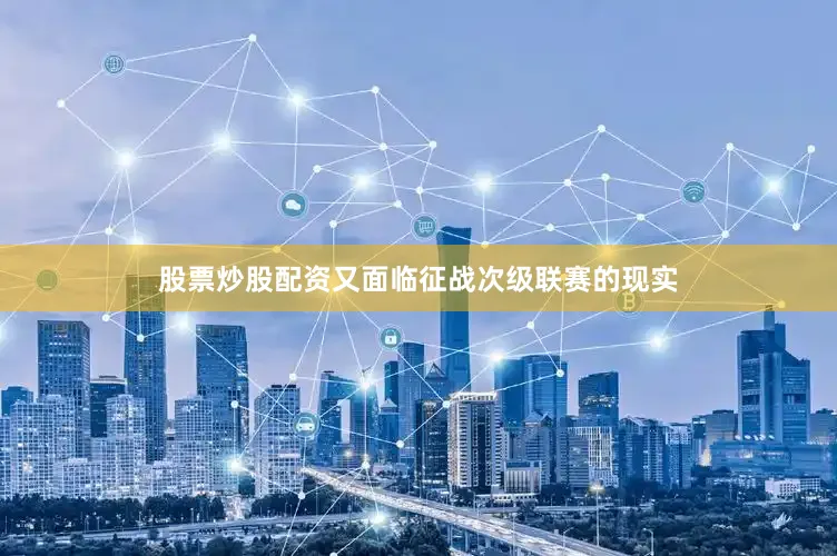 股票炒股配资又面临征战次级联赛的现实