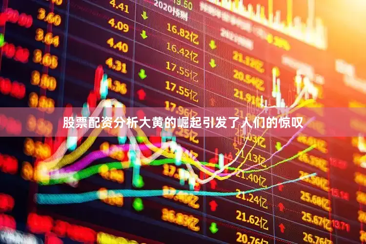 股票配资分析大黄的崛起引发了人们的惊叹