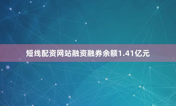 短线配资网站融资融券余额1.41亿元