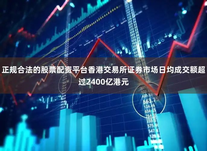 正规合法的股票配资平台香港交易所证券市场日均成交额超过2400亿港元