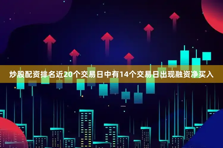 炒股配资排名近20个交易日中有14个交易日出现融资净买入