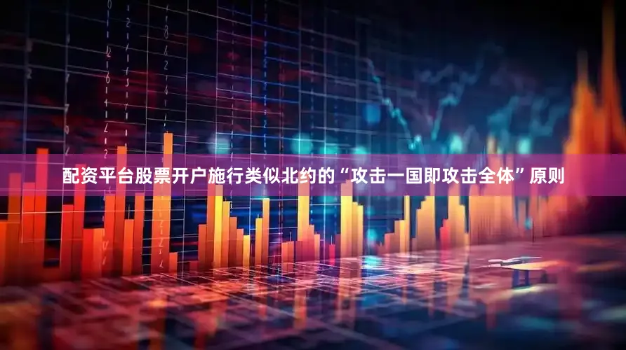 配资平台股票开户施行类似北约的“攻击一国即攻击全体”原则