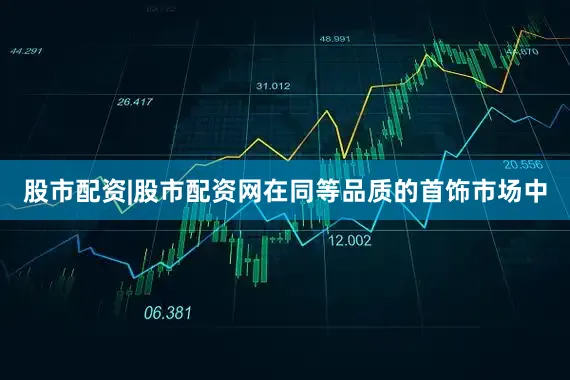 股市配资|股市配资网在同等品质的首饰市场中