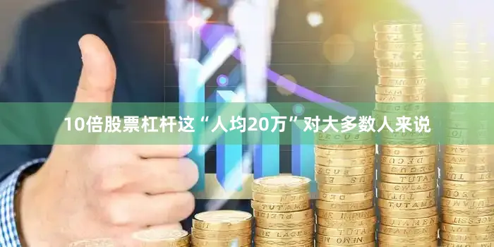 10倍股票杠杆这“人均20万”对大多数人来说