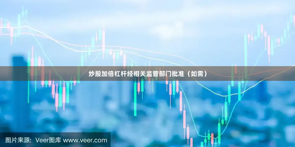 炒股加倍杠杆经相关监管部门批准（如需）