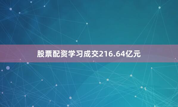 股票配资学习成交216.64亿元