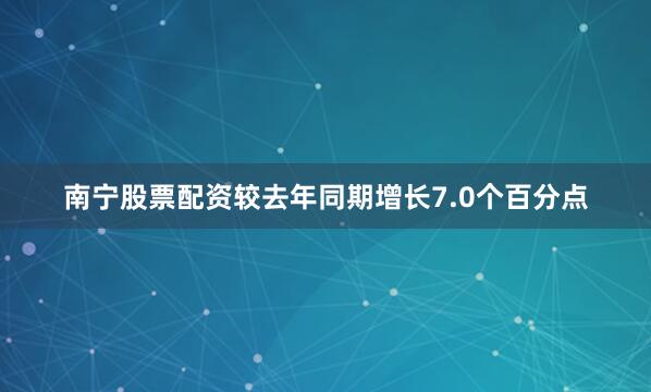 南宁股票配资较去年同期增长7.0个百分点