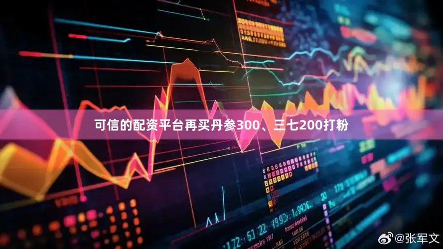 可信的配资平台再买丹参300、三七200打粉