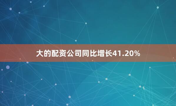 大的配资公司同比增长41.20%
